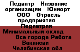 Педиатр › Название организации ­ Юниорт, ООО › Отрасль предприятия ­ Педиатрия › Минимальный оклад ­ 60 000 - Все города Работа » Вакансии   . Челябинская обл.,Верхний Уфалей г.